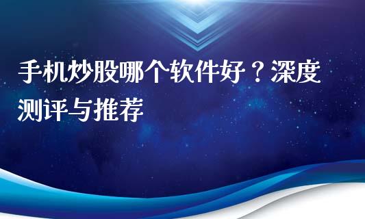 手机炒股哪个软件好?深度测评与推荐_期货开户保证金_第1张_期货开户保证金_期货交易软件_股指期货交易时间_期货交易策略 手机炒股哪个软件好?深度测评与推荐_https://m.letulww.com_期货开户保证金_第1张