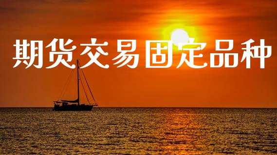 期货交易固定品种_https://m.letulww.com_期货交易策略_第1张