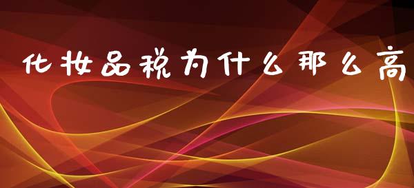 化妆品税为什么那么高_https://m.letulww.com_期货交易策略_第1张