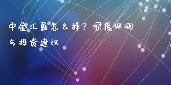中金汇盈怎么样？深度评测与投资建议_https://m.letulww.com_期货交易软件_第1张