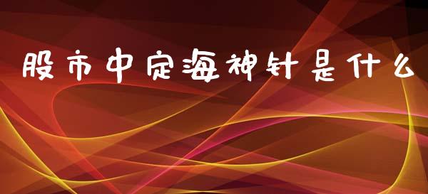 股市中定海神针是什么_https://m.letulww.com_期货交易软件_第1张
