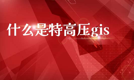 什么是特高压gis_https://m.letulww.com_期货交易软件_第1张