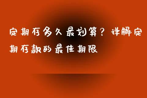 定期存多久最划算？详解定期存款的最佳期限_https://m.letulww.com_期货交易软件_第1张