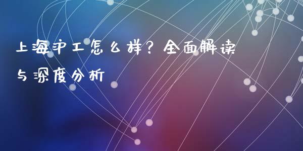 上海沪工怎么样？全面解读与深度分析_https://m.letulww.com_期货交易软件_第1张