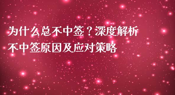为什么总不中签？深度解析不中签原因及应对策略_https://m.letulww.com_股指期货交易时间_第1张