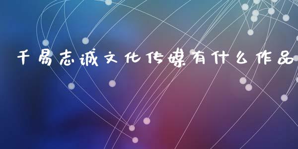 千易志诚文化传媒有什么作品_https://m.letulww.com_期货交易策略_第1张
