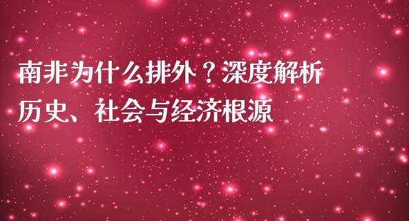 南非为什么排外？深度解析历史、社会与经济根源_https://m.letulww.com_期货交易软件_第1张