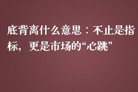 底背离什么意思：不止是指标，更是市场的“心跳”_https://m.letulww.com_期货交易策略_第1张