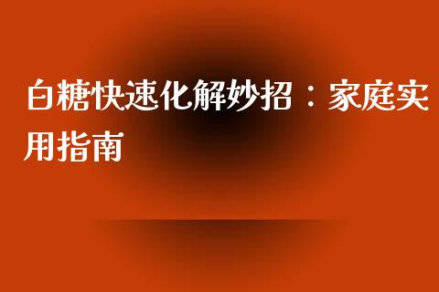白糖快速化解妙招：家庭实用指南_https://m.letulww.com_期货开户保证金_第1张