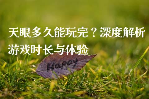 天眼多久能玩完？深度解析游戏时长与体验_https://m.letulww.com_期货交易策略_第1张