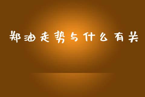 郑油走势与什么有关_https://m.letulww.com_期货交易策略_第1张