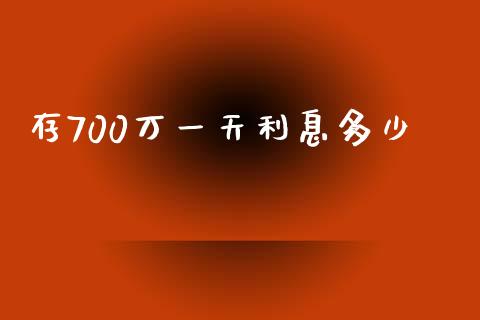 存700万一天利息多少_https://m.letulww.com_期货交易策略_第1张