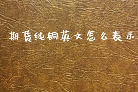 期货纯铜英文怎么表示_https://m.letulww.com_股指期货交易时间_第1张