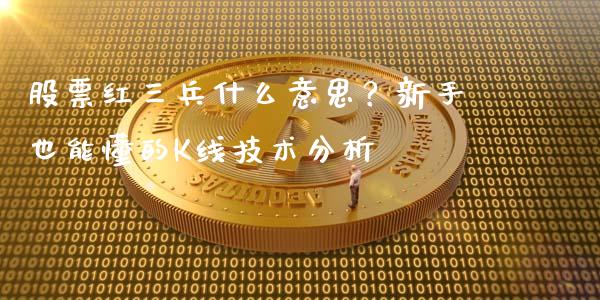 股票红三兵什么意思？新手也能懂的K线技术分析_https://m.letulww.com_期货交易策略_第1张