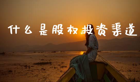 什么是股权投资渠道_https://m.letulww.com_股指期货交易时间_第1张