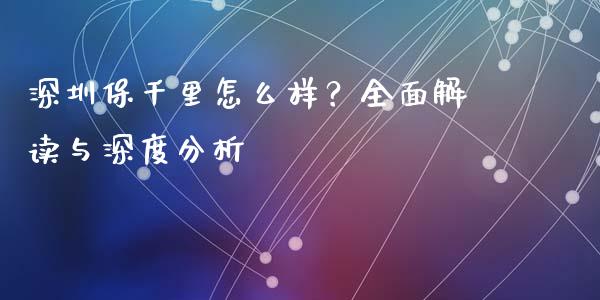 深圳保千里怎么样？全面解读与深度分析_https://m.letulww.com_期货开户保证金_第1张