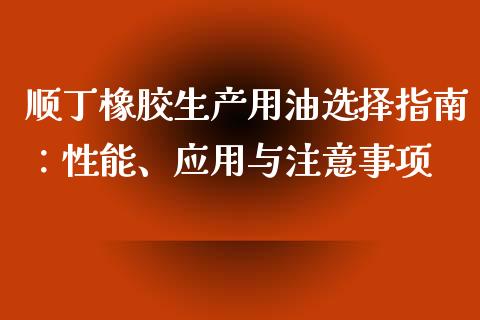顺丁橡胶生产用油选择指南：性能、应用与注意事项_https://m.letulww.com_期货开户保证金_第1张