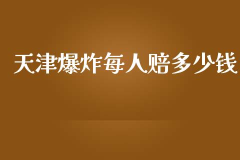 天津爆炸每人赔多少钱_https://m.letulww.com_期货交易策略_第1张