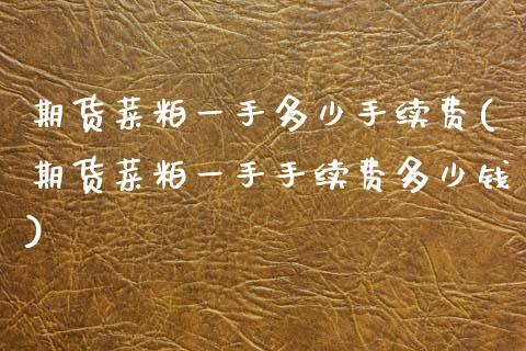 期货菜粕一手多少手续费(期货菜粕一手手续费多少钱)_https://m.letulww.com_期货开户保证金_第1张