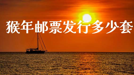 猴年邮票发行多少套_https://m.letulww.com_股指期货交易时间_第1张