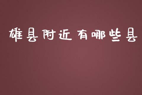 雄县附近有哪些县_https://m.letulww.com_期货开户保证金_第1张
