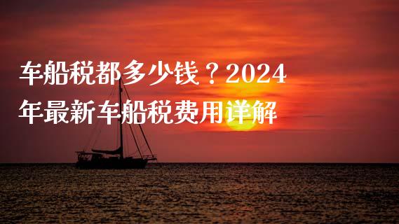 车船税都多少钱？2024年最新车船税费用详解_https://m.letulww.com_股指期货交易时间_第1张