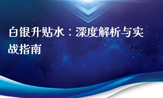 白银升贴水：深度解析与实战指南_https://m.letulww.com_期货开户保证金_第1张