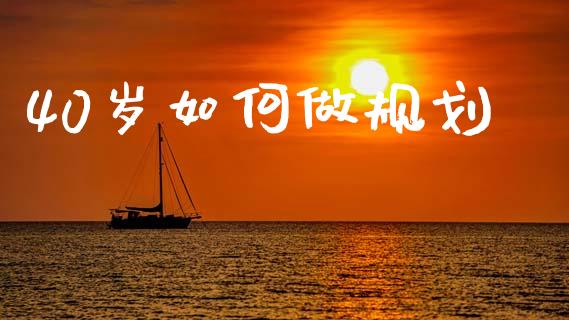 40岁如何做规划_https://m.letulww.com_期货交易软件_第1张