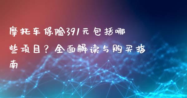 摩托车保险391元包括哪些项目？全面解读与购买指南_https://m.letulww.com_期货交易策略_第1张