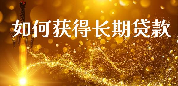 如何获得长期贷款_https://m.letulww.com_期货交易软件_第1张
