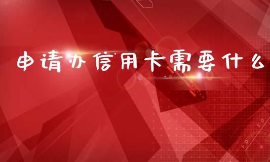 申请办信用卡需要什么_https://m.letulww.com_股指期货交易时间_第1张