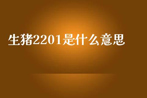 生猪2201是什么意思_https://m.letulww.com_期货交易软件_第1张