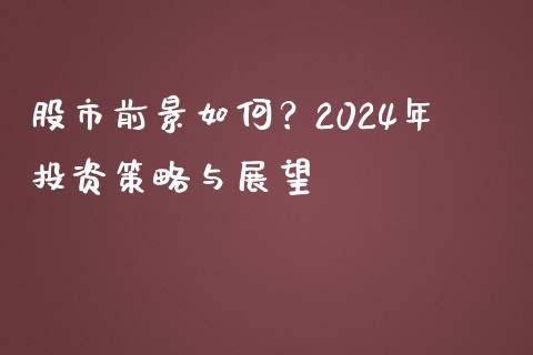 股市前景如何？2024年投资策略与展望_https://m.letulww.com_期货交易策略_第1张