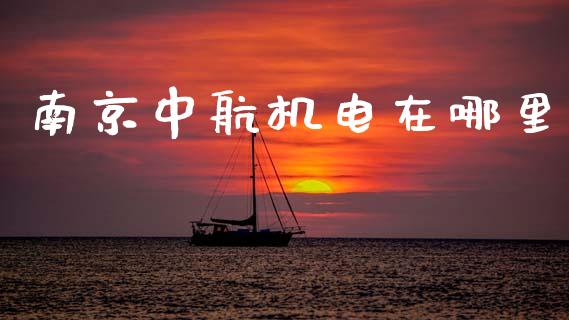 南京中航机电在哪里_https://m.letulww.com_期货交易策略_第1张