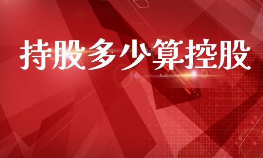 持股多少算控股_https://m.letulww.com_期货交易软件_第1张