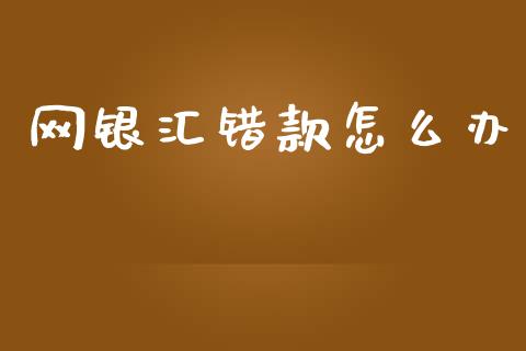 网银汇错款怎么办_https://m.letulww.com_期货交易软件_第1张