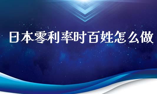 日本零利率时百姓怎么做_https://m.letulww.com_期货交易软件_第1张