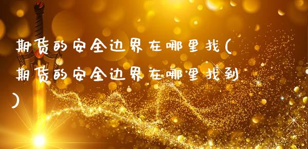 期货的安全边界在哪里找(期货的安全边界在哪里找到)_https://m.letulww.com_股指期货交易时间_第1张
