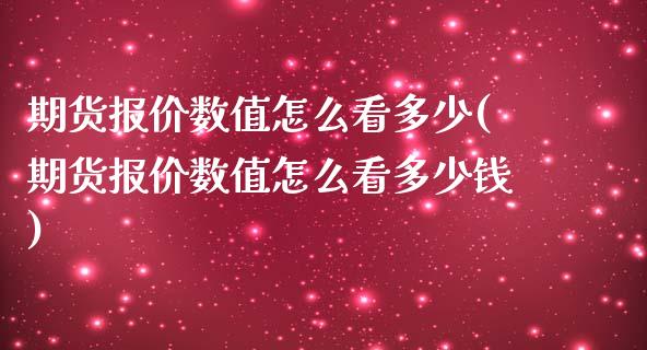 期货报价数值怎么看多少(期货报价数值怎么看多少钱)_https://m.letulww.com_期货开户保证金_第1张