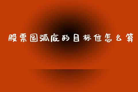 股票圆弧底的目标位怎么算_https://m.letulww.com_期货交易策略_第1张