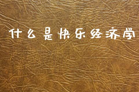 什么是快乐经济学_https://m.letulww.com_期货开户保证金_第1张