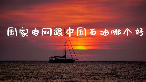 国家电网跟中国石油哪个好_https://m.letulww.com_期货交易策略_第1张