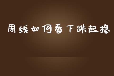 周线如何看下跌起稳_https://m.letulww.com_期货交易策略_第1张