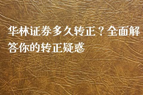 华林证券多久转正？全面解答你的转正疑惑_https://m.letulww.com_期货开户保证金_第1张