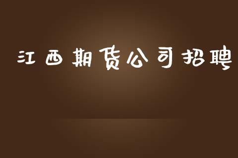 江西期货公司招聘_https://m.letulww.com_期货开户保证金_第1张