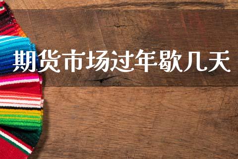 期货市场过年歇几天_https://m.letulww.com_期货交易软件_第1张