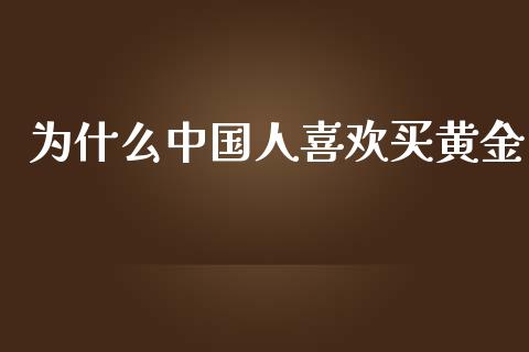 为什么中国人喜欢买黄金_https://m.letulww.com_期货开户保证金_第1张