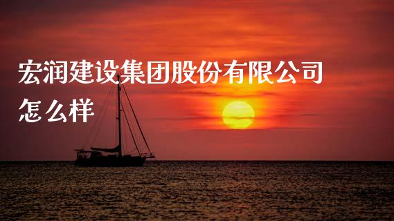 宏润建设集团股份有限公司怎么样_https://m.letulww.com_期货交易策略_第1张