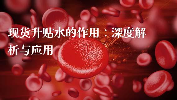 现货升贴水的作用：深度解析与应用_https://m.letulww.com_期货开户保证金_第1张