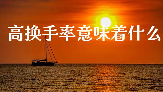 高换手率意味着什么_https://m.letulww.com_股指期货交易时间_第1张